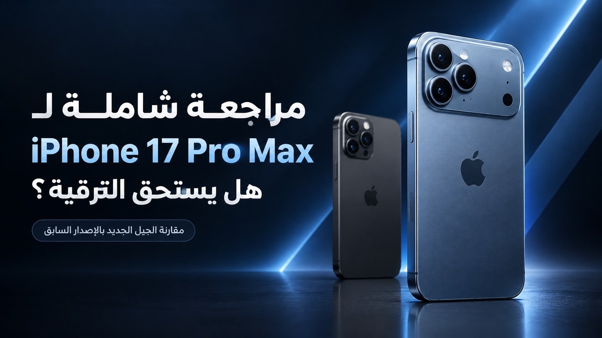 مراجعة iPhone 17 Pro Max ومقارنته مع iPhone 16 Pro Max